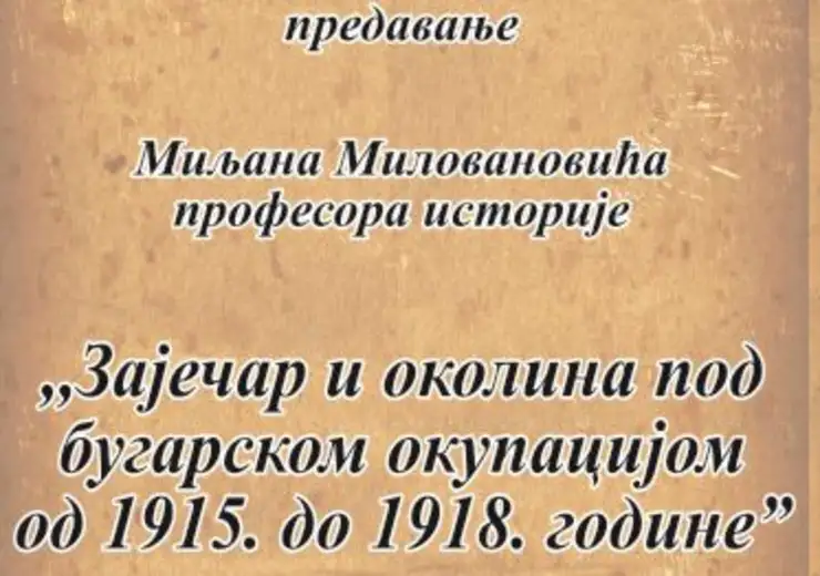Predavanje: „Zaječar i okolina pod bugarskom okupacijom od 1915. do 1918. godine“