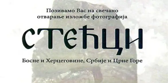 Danas (16.08.) otvaranje  izložbe fotografija „Stećci Bosne i Hercegovine, Srbije i Crne Gore”